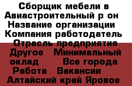 Сборщик мебели в Авиастроительный р-он › Название организации ­ Компания-работодатель › Отрасль предприятия ­ Другое › Минимальный оклад ­ 1 - Все города Работа » Вакансии   . Алтайский край,Яровое г.